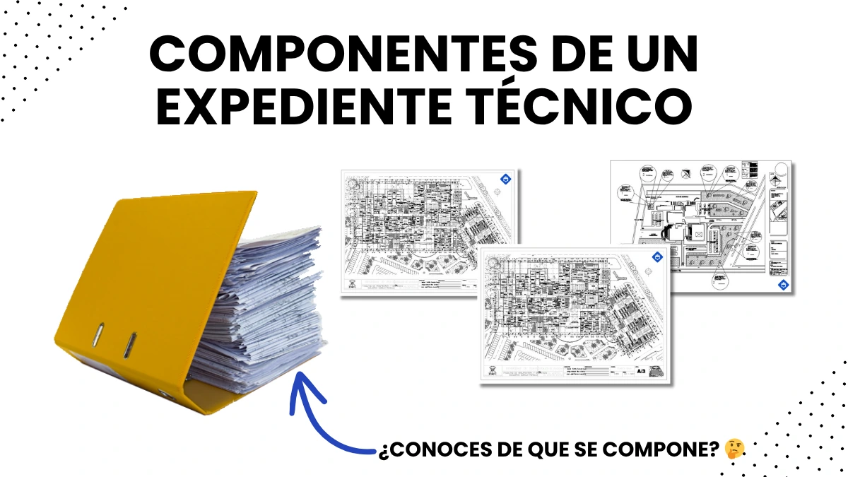 ¿Qué es un expediente técnico y cuáles son sus componentes? [Guía para estudiantes e ingenieros]